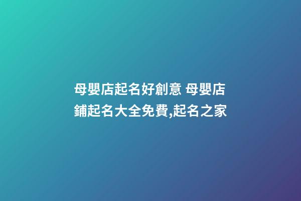 母嬰店起名好創意 母嬰店鋪起名大全免費,起名之家